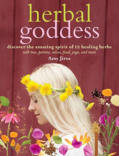 HERBAL GODDESS: DISCOVER THE AMAZING SPIRIT OF 12 HEALING HERBS WITH TEAS, POTIONS, SALVES, FOOD, YOGA, AND MORE