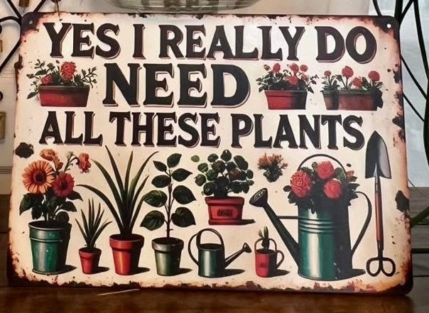 Yes I Really Do NEED All These Plants Metal Sign